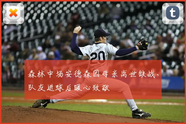 森林中场安德森因母亲离世缺战,队友进球后暖心致敬