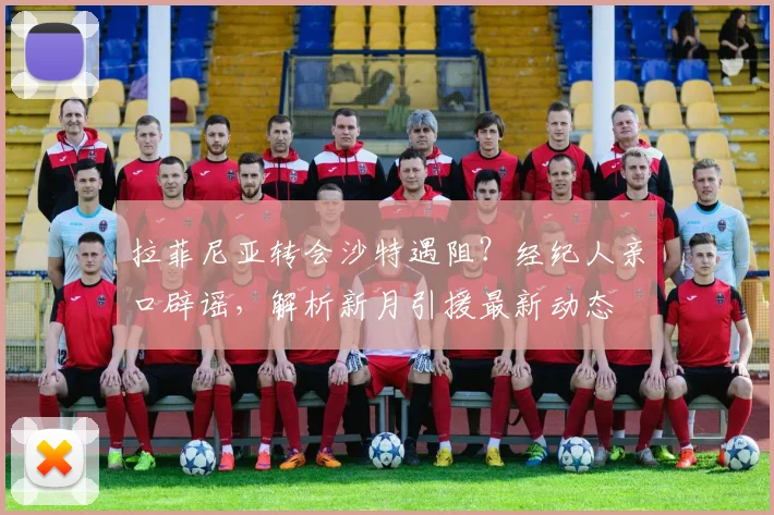 拉菲尼亚转会沙特遇阻？经纪人亲口辟谣，解析新月引援最新动态