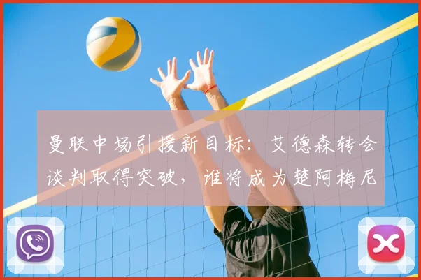 曼联中场引援新目标:艾德森转会谈判取得突破,谁将成为楚阿梅尼替代者?