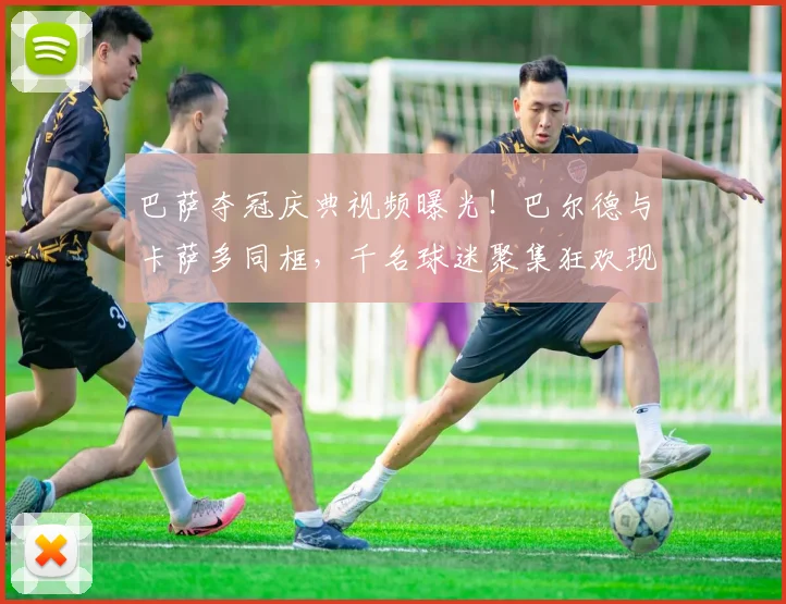 巴萨夺冠庆典视频曝光！巴尔德与卡萨多同框，千名球迷聚集狂欢现场直击