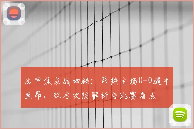 法甲焦点战回顾：昂热主场0-0逼平里昂，双方攻防解析与比赛看点