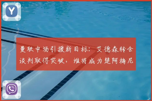 曼联中场引援新目标:艾德森转会谈判取得突破,谁将成为楚阿梅尼替代者?